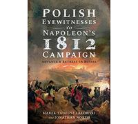 Polish Eyewitnesses to Napoleon's 1812 Campaign: Advance and Retreat in Russia
