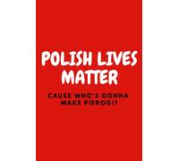 Polish Lives Matter Cause Who's Gonna Cook Pierogi: Polish Notebook, Funny Notebook, Great Gift From Poland. Ideal For Polish Course. Perfect As Travel Journal Or Notebook For Recipes