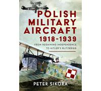 Polish Military Aircraft 1918-1939: From Regaining Independence to Hitler’s Blitzkrieg