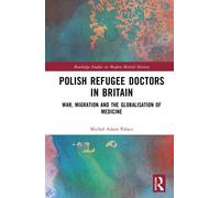 Polish Refugee Doctors in Britain : War, Migration and the Globalisation of Medicine