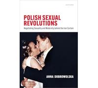 Polish Sexual Revolutions: Negotiating Sexuality and Modernity behind the Iron Curtain