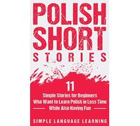 Polish Short Stories: 11 Simple Stories for Beginners Who Want to Learn Polish in Less Time While Also Having Fun