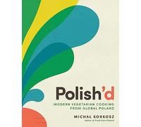 Polish'd: Modern Vegetarian Cooking from Global Poland