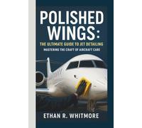 POLISHED WINGS: THE ULTIMATE GUIDE TO JET DETAILING: MASTERING THE CRAFT OF AIRCRAFT CARE