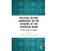 Political Actors’ Narratives on the Reforms of the European Union: Future Visions of Europe? (Routledge Studies on Democratising Europe)