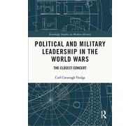 Political and Military Leadership in the World Wars: The Closest Concert (Routledge Studies in Modern History)
