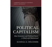 Political Capitalism: How Economic and Political Power Is Made and Maintained (Cambridge Studies in Economics, Choice, and Society)