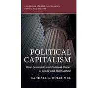 Political Capitalism: How Economic and Political Power Is Made and Maintained (Cambridge Studies in Economics, Choice, and Society)