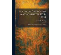 Political Changes in Massachusetts, 1824-1848: A Study of Liberal Movements in Politics