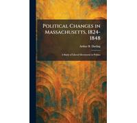 Political Changes in Massachusetts, 1824-1848: A Study of Liberal Movements in Politics