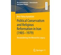 Political Conservatism and Religious Reformation in Iran (1905-1979): Reconsidering the Monarchic Legacy ((Re-)konstruktionen - Internationale und Globale Studien)