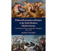 Political Economies of Empire in the Early Modern Mediterranean: The Decline of Venice and the Rise of England 1450-1700