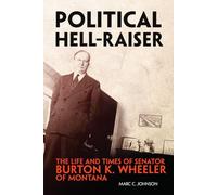 Political Hell-Raiser: The Life and Times of Senator Burton K. Wheeler of Montana