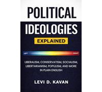 Political Ideologies, Explained: Liberalism, Conservatism, Socialism, Libertarianism, Populism, and More in Plain English
