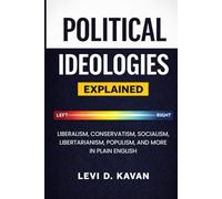 Political Ideologies, Explained: Liberalism, Conservatism, Socialism, Libertarianism, Populism, and More in Plain English