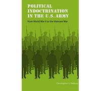 Political Indoctrination in the U.S. Army from World War II to the Vietnam War (Studies in War, Society, and the Military)