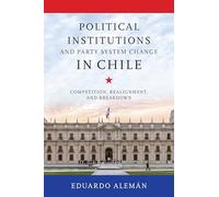 Political Institutions and Party System Change in Chile: Competition, Realignment, and Breakdown (Kellogg Institute Series on Democracy and Development)