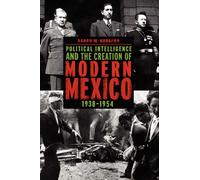 Political Intelligence and the Creation of Modern Mexico, 1938-1954