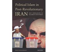 Political Islam in Post-Revolutionary Iran: Shi'i Ideologies in Islamist Discourse (International Library of Iranian Studies)
