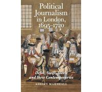 Political Journalism in London, 1695-1720: Defoe, Swift, Steele and their Contemporaries: 8 (Studies in the Eighteenth Century)