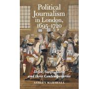 Political Journalism in London, 1695-1720: Defoe, Swift, Steele and their Contemporaries: 8 (Studies in the Eighteenth Century)