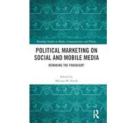 Political Marketing on Social and Mobile Media: Remaking the Paradigm? (Routledge Studies in Media, Communication, and Politics)