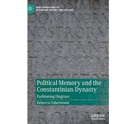 Political Memory and the Constantinian Dynasty: Fashioning Disgrace (New Approaches to Byzantine History and Culture)