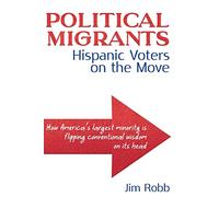Political Migrants: Hispanic Voters on the Move-How America's Largest Minority Is Flipping Conventional Wisdom on Its Head