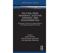 Political News Avoidance, Selective Exposure, and Misinformation: Information Threats and Opportunities in Contemporary Digital Democracies (Routledge Focus on Journalism Studies)