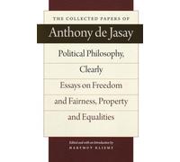 Political Philosophy, Clearly: Essays on Freedom and Fairness, Property and Equalities (Collected Papers of Anthony de Jasay): Essays on Freedom & Fairness, Property & Equalities