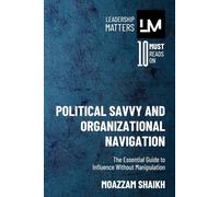 Political Savvy and Organizational Navigation: The Essential Guide to Influence Without Manipulation