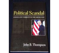 Political Scandal: Power and Visibility in the Media Age: Power and Visability in the Media Age