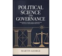 POLITICAL SCIENCE AND GOVERNANCE: government systems public administration and policy development principles (ADVANCED BUSINESS LEADERSHIP AND GOVERNANCE)