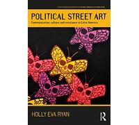 Political Street Art: Communication, culture and resistance in Latin America (Routledge Research in Place, Space and Politics)
