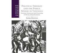 Political Thought and the Public Sphere in Tanzania: Freedom, Democracy and Citizenship in the Era of Decolonization: 133 (African Studies, Series Number 133)