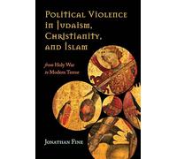 Political Violence in Judaism, Christianity, and Islam: From Holy War to Modern Terror