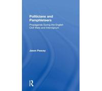 Politicians and Pamphleteers: Propaganda During the English Civil Wars and Interregnum