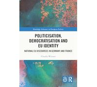 Politicisation, Democratisation and EU Identity: National EU Discourses in Germany and France (Routledge Advances in European Politics)