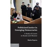 Politicized Justice in Emerging Democracies: A Study Of Courts In Russia And Ukraine