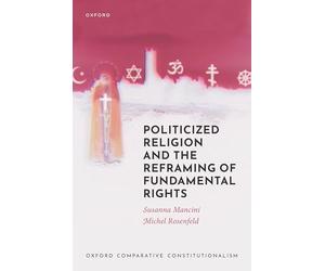Politicized Religion and the Reframing of Fundamental Rights (Oxford Comparative Constitutionalism)