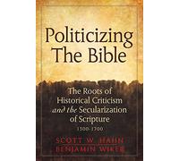 Politicizing the Bible: The Roots of Historical Criticism and the Secularization of Scripture 1300-1700