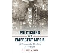 Politicking and Emergent Media : US Presidential Elections of the 1890s