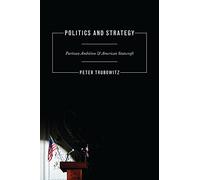 Politics and Strategy - Partisan Ambition and American Statecraft (Princeton Studies in International History and Politics)