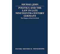 Politics and the Law in Late Nineteenth-Century Germany The Origins of the Civil Code