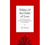 Politics and the Order of Love: An Augustinian Ethic of Democratic Citizenship