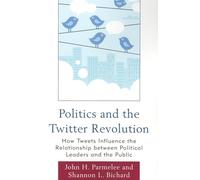 Politics and the Twitter Revolution: How Tweets Influence The Relationship Between Political Leaders And The Public (Lexington Studies In Political ... Studies in Political Communication)