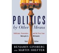 Politics by Other Means - Politicians, Prosecutors & the Press from Watergate to Whitewater 3e: Politicians, Prosecutors, and the Press from Watergate to Whitewater