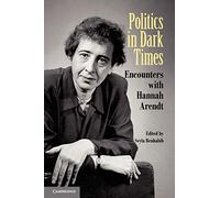 Politics in Dark Times: Encounters with Hannah Arendt
