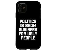 Politics Is Show Business For Ugly People - Funny Saying Case for iPhone 11