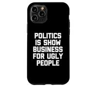 Politics Is Show Business For Ugly People - Funny Saying Case for iPhone 11 Pro